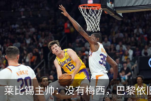 莱比锡主帅：没有梅西，巴黎依旧是一座高山，我们要攀登！